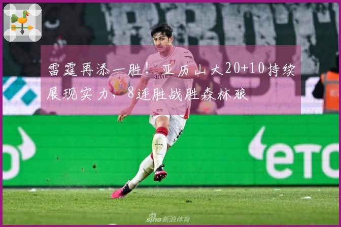 雷霆再添一胜！亚历山大20+10持续展现实力，8连胜战胜森林狼