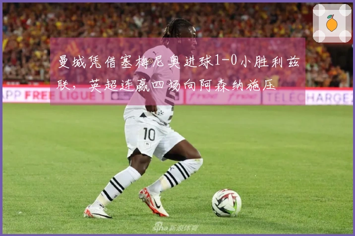 曼城凭借塞梅尼奥进球1-0小胜利兹联，英超连赢四场向阿森纳施压