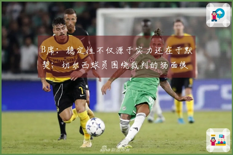 B席：稳定性不仅源于实力还在于默契；切尔西球员围绕裁判的场面很有意思