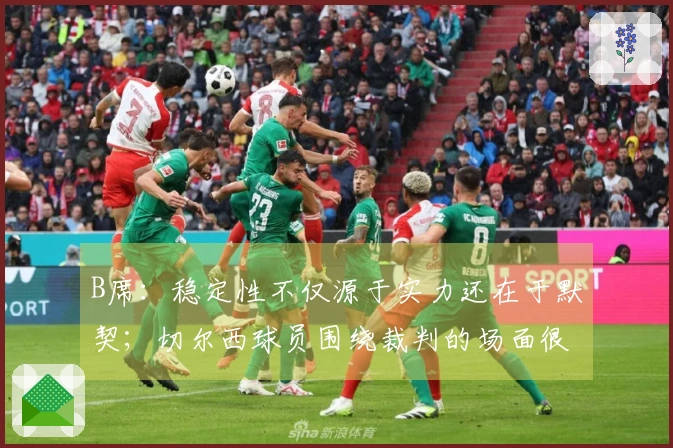 B席：稳定性不仅源于实力还在于默契；切尔西球员围绕裁判的场面很有意思