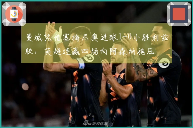 曼城凭借塞梅尼奥进球1-0小胜利兹联，英超连赢四场向阿森纳施压