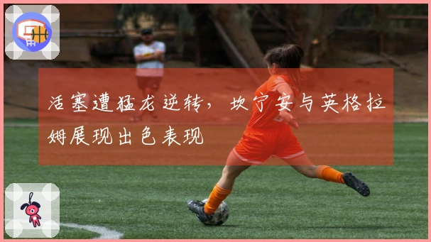 活塞遭猛龙逆转，坎宁安与英格拉姆展现出色表现