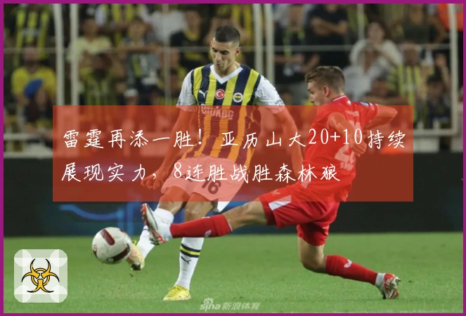 雷霆再添一胜！亚历山大20+10持续展现实力，8连胜战胜森林狼