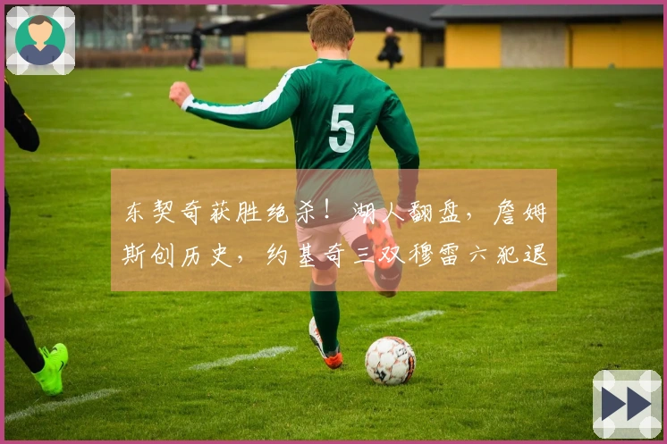 东契奇获胜绝杀！湖人翻盘，詹姆斯创历史，约基奇三双穆雷六犯退场